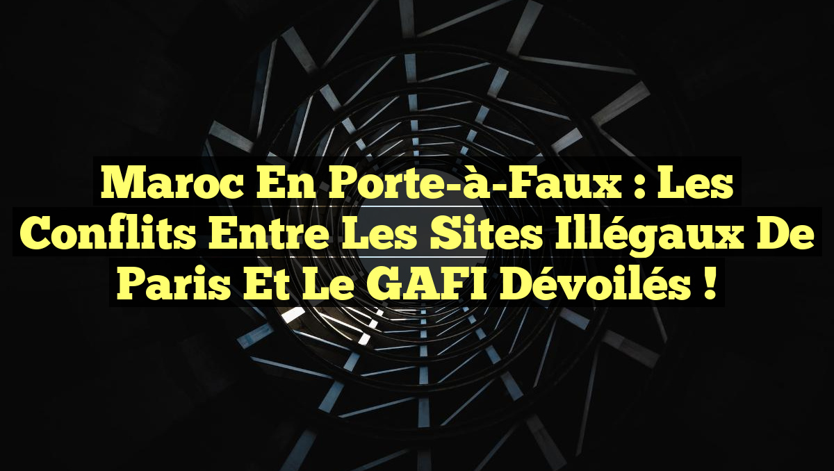 Maroc en Porte-à-Faux : Les Conflits entre les Sites Illégaux de Paris et le GAFI Dévoilés !
