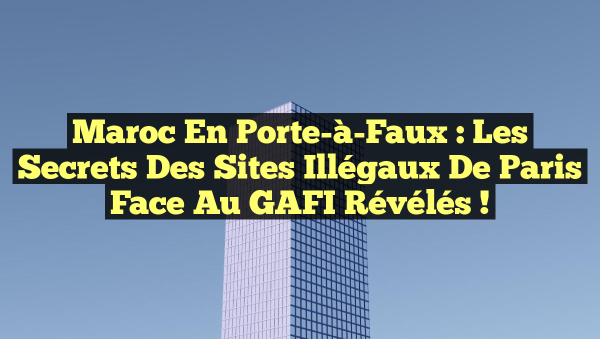 Maroc en Porte-à-Faux : Les Secrets des Sites Illégaux de Paris Face au GAFI Révélés !