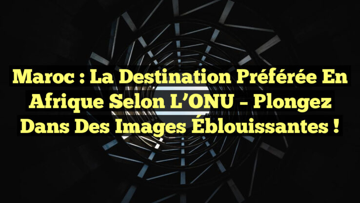 <p><strong>Maroc : La Destination Préférée en Afrique selon l’ONU – Plongez dans des Images Éblouissantes !</strong></p> Maroc : La Destination Préférée en Afrique selon l’ONU – Plongez dans des Images Éblouissantes !