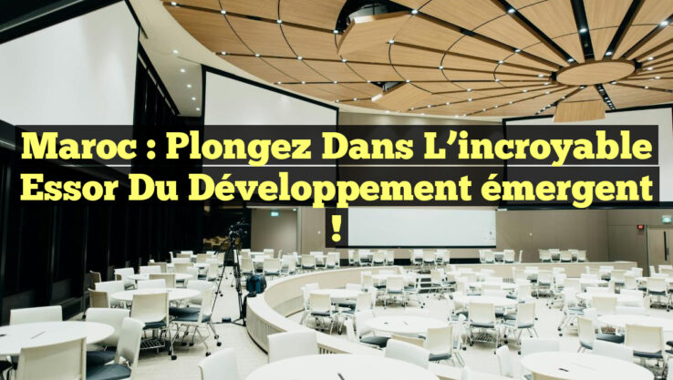 Maroc : Plongez dans l’incroyable essor du développement émergent !
