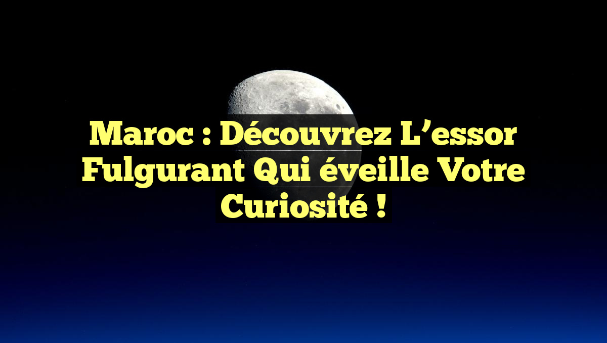 Maroc : Découvrez l&rsquo;essor fulgurant qui éveille votre curiosité !