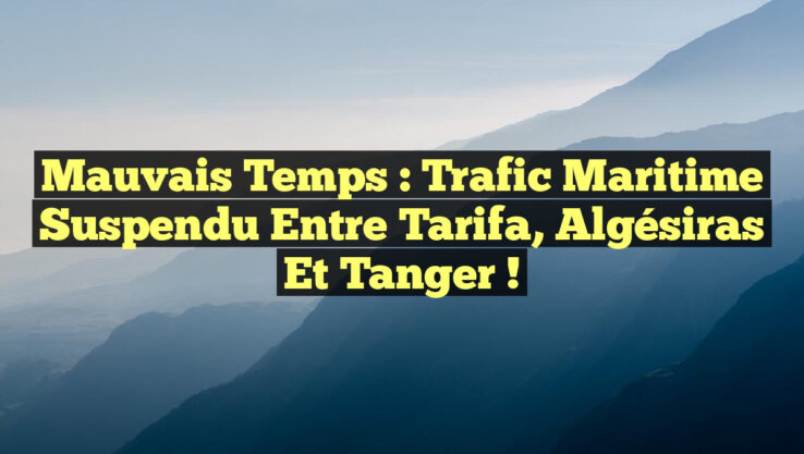 Mauvais Temps : Trafic Maritime Suspendu entre Tarifa, Algésiras et Tanger !