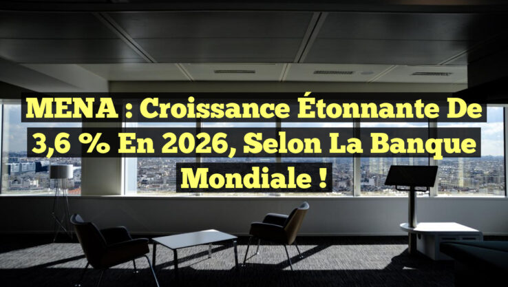 MENA : Croissance Étonnante de 3,6 % en 2026, selon la Banque Mondiale !
