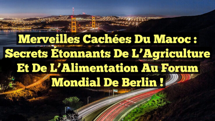 Merveilles Cachées du Maroc : Secrets Étonnants de l’Agriculture et de l’Alimentation au Forum Mondial de Berlin !