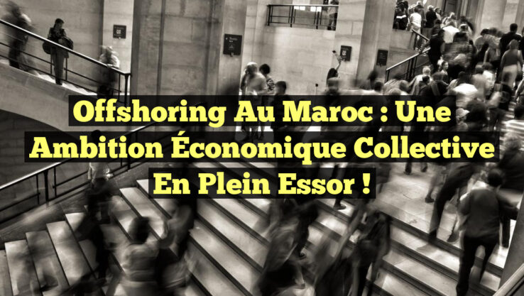 Offshoring au Maroc : Une Ambition Économique Collective en Plein Essor !