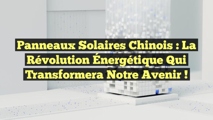 Panneaux Solaires Chinois : La Révolution Énergétique Qui Transformera Notre Avenir !
