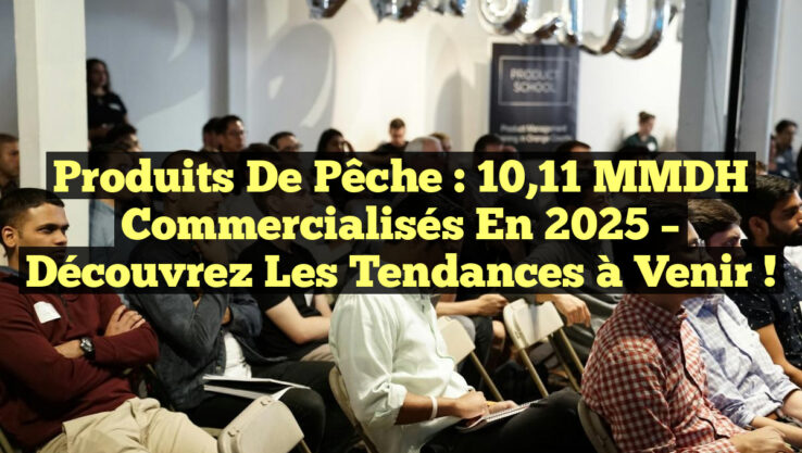 Produits de pêche : 10,11 MMDH commercialisés en 2025 – découvrez les tendances à venir !