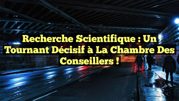 Recherche scientifique : Un tournant décisif à la Chambre des conseillers !