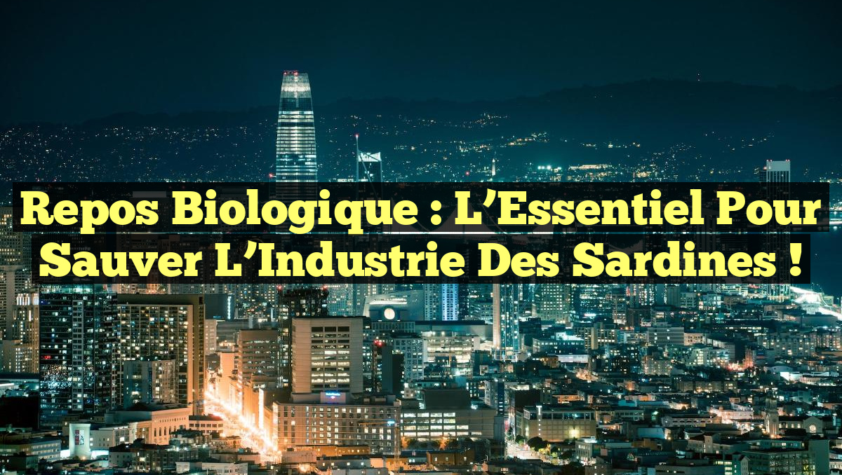 Repos Biologique : L&rsquo;Essentiel Pour Sauver l&rsquo;Industrie des Sardines !