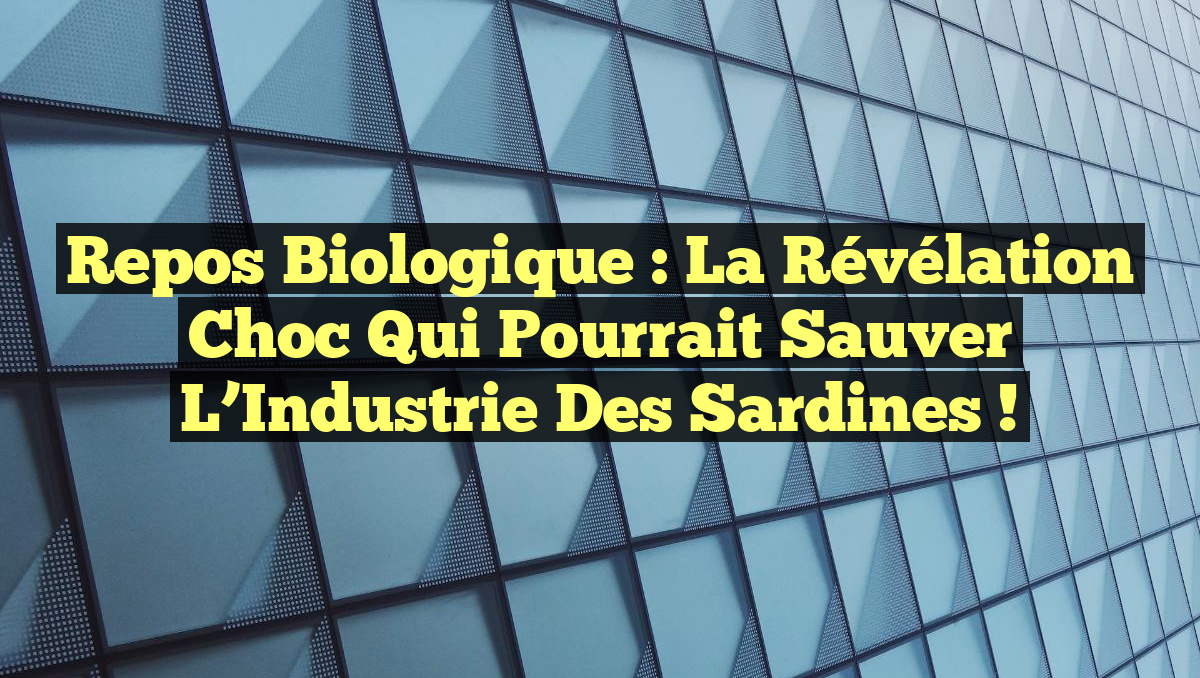 Repos Biologique : La Révélation Choc qui pourrait Sauver l&rsquo;Industrie des Sardines !