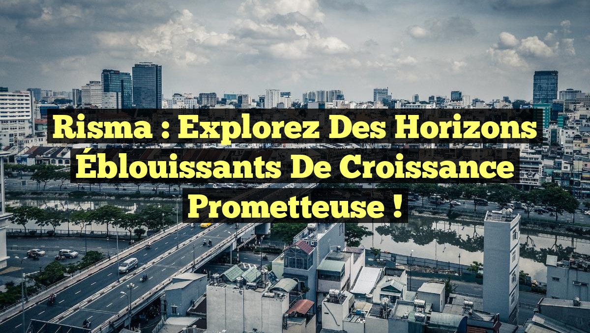 Risma : Explorez des Horizons Éblouissants de Croissance Prometteuse !