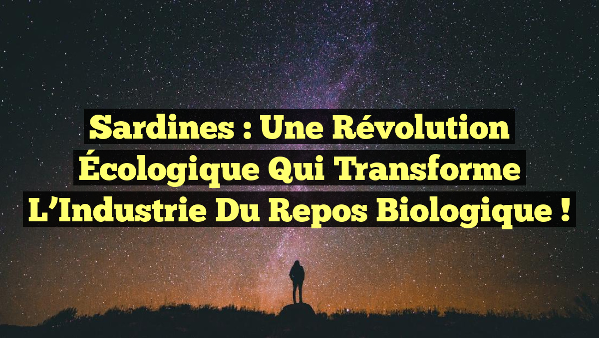 Sardines : Une Révolution Écologique Qui Transforme l’Industrie du Repos Biologique !