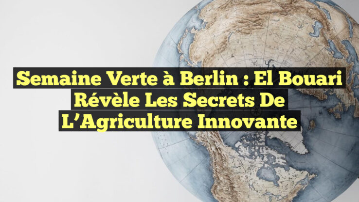 Semaine Verte à Berlin : El Bouari Révèle les Secrets de l’Agriculture Innovante