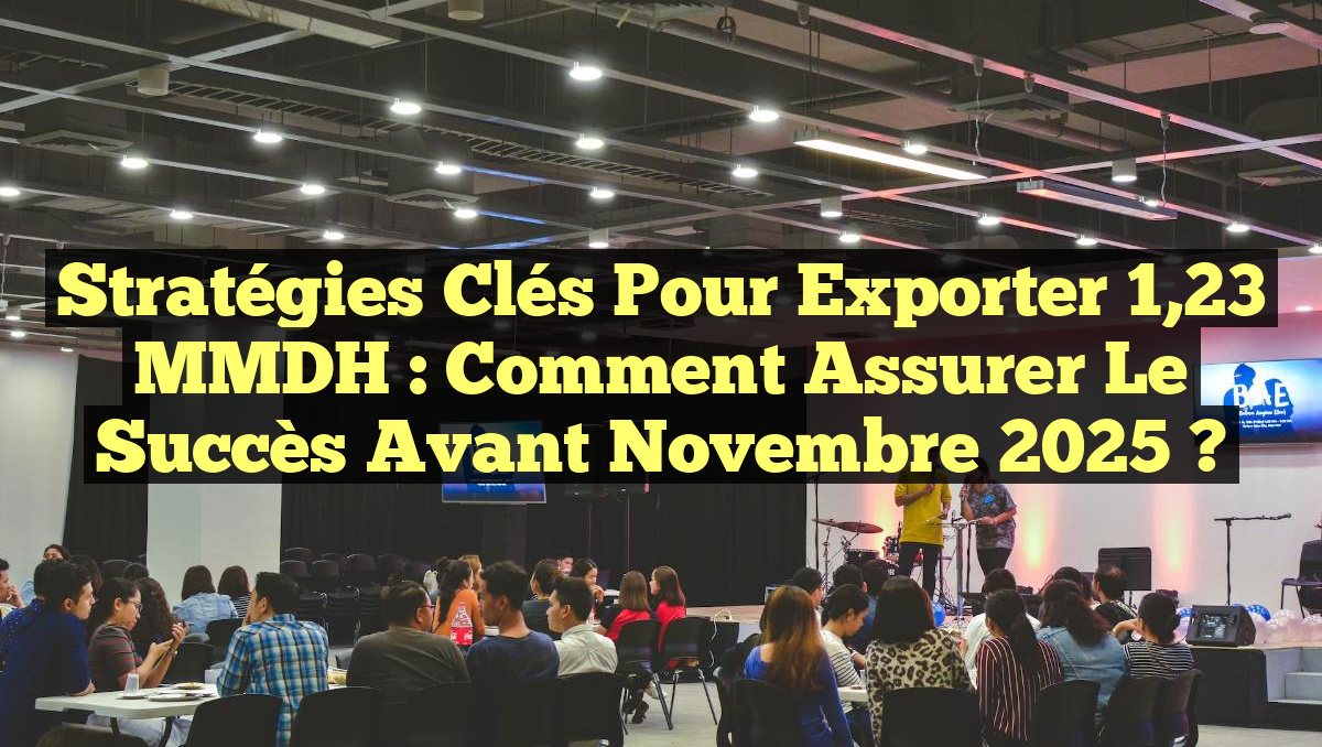 Stratégies Clés pour Exporter 1,23 MMDH : Comment Assurer le Succès Avant Novembre 2025 ?