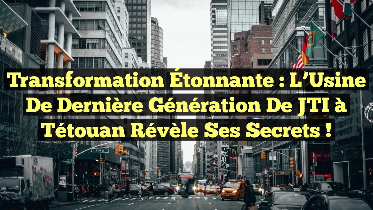 Transformation Étonnante : L’Usine de Dernière Génération de JTI à Tétouan Révèle Ses Secrets !