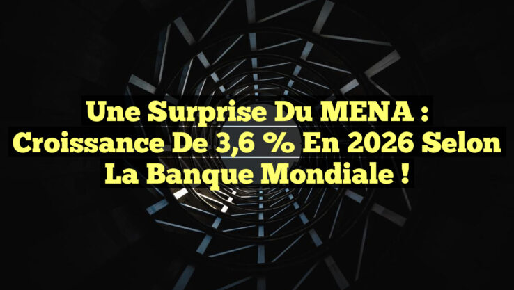 Une Surprise du MENA : Croissance de 3,6 % en 2026 selon la Banque Mondiale !