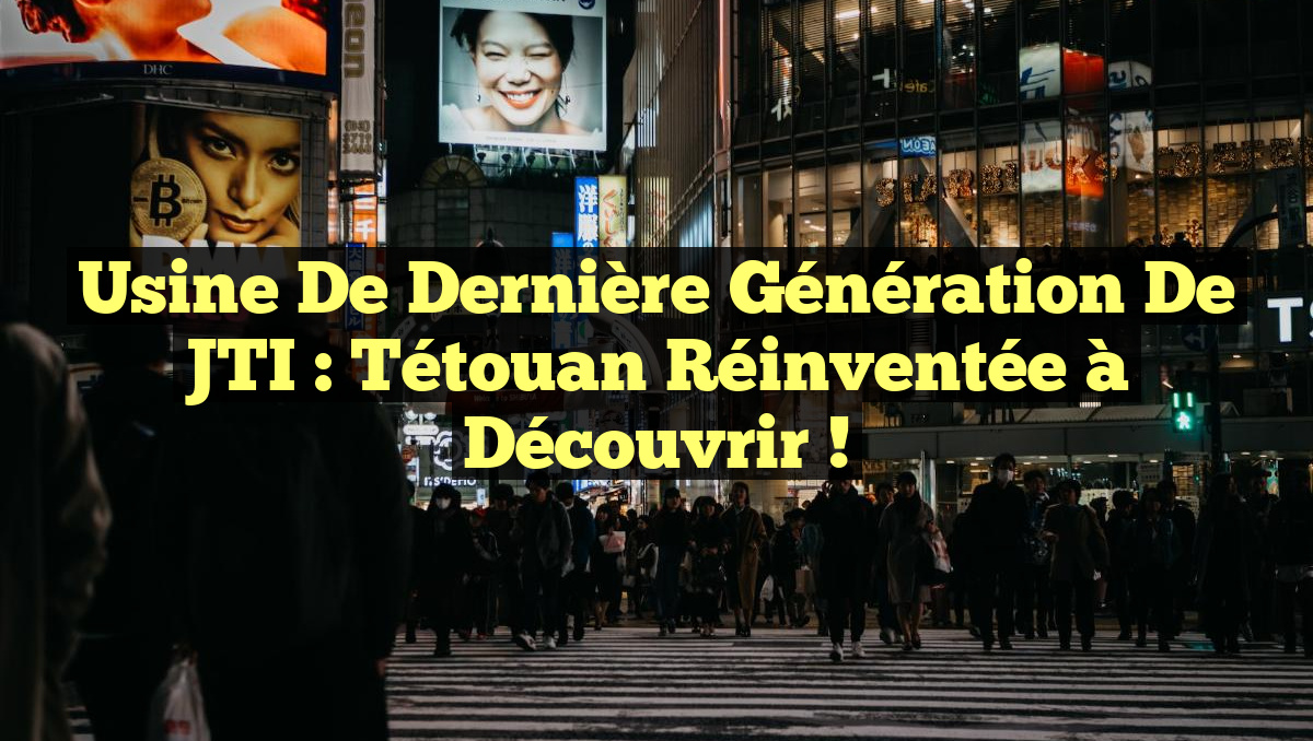 Usine de Dernière Génération de JTI : Tétouan Réinventée à Découvrir !