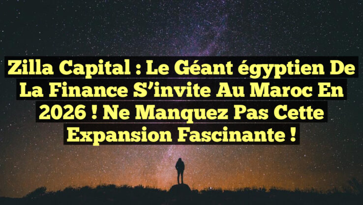 Zilla Capital : Le géant égyptien de la finance s’invite au Maroc en 2026 ! Ne manquez pas cette expansion fascinante !