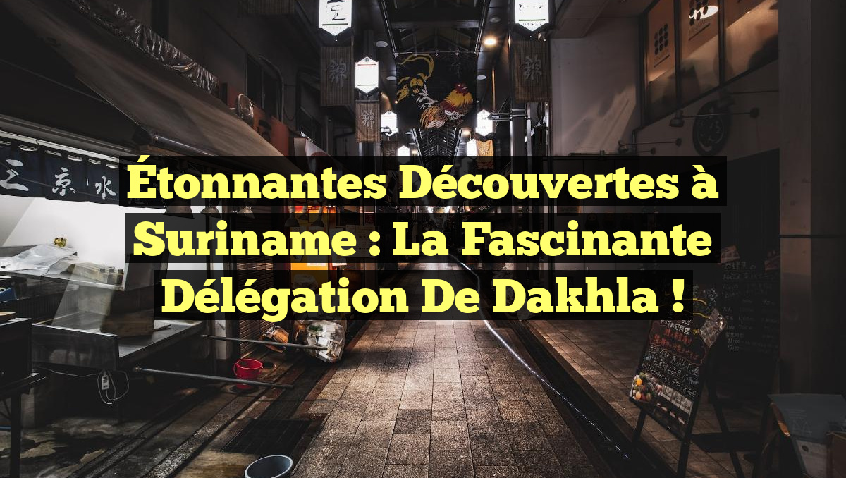 Étonnantes Découvertes à Suriname : La Fascinante Délégation de Dakhla !