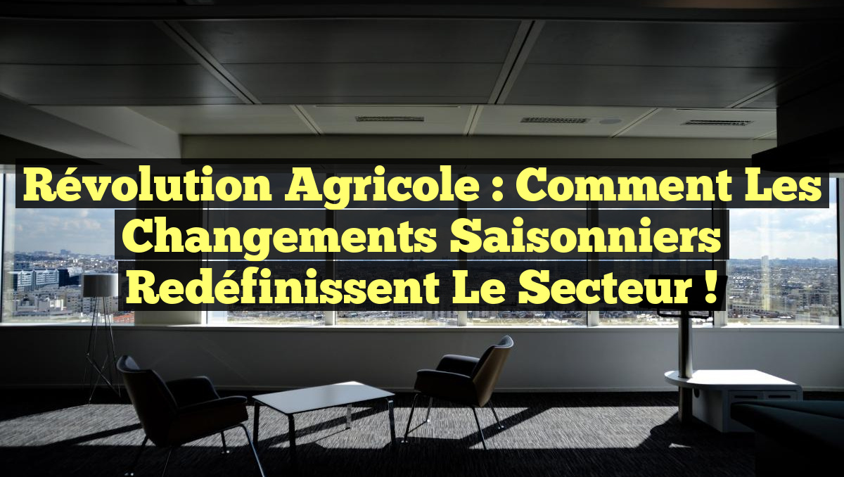 Révolution Agricole : Comment les Changements Saisonniers Redéfinissent le Secteur !