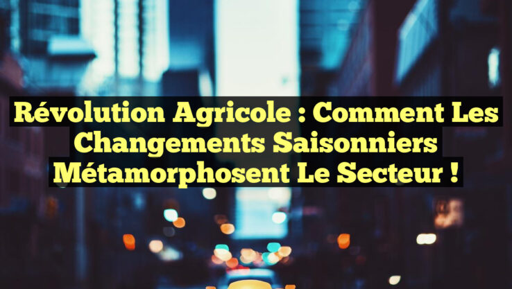 Révolution Agricole : Comment les Changements Saisonniers Métamorphosent le Secteur !