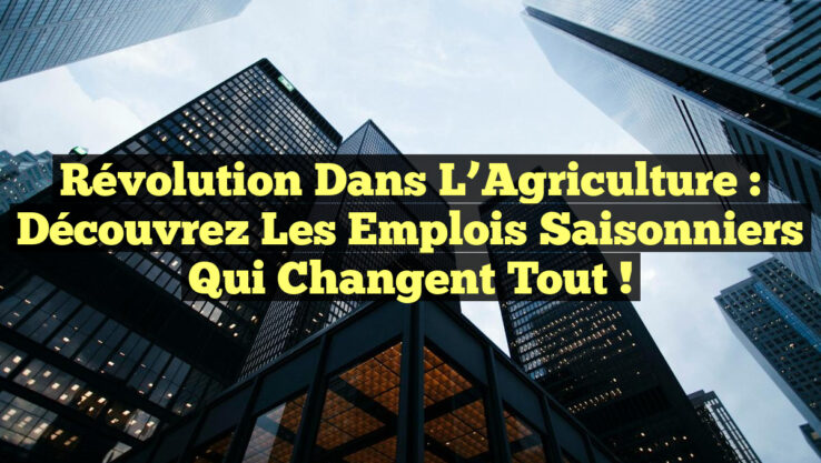Révolution dans l’Agriculture : Découvrez les Emplois Saisonniers qui Changent Tout !