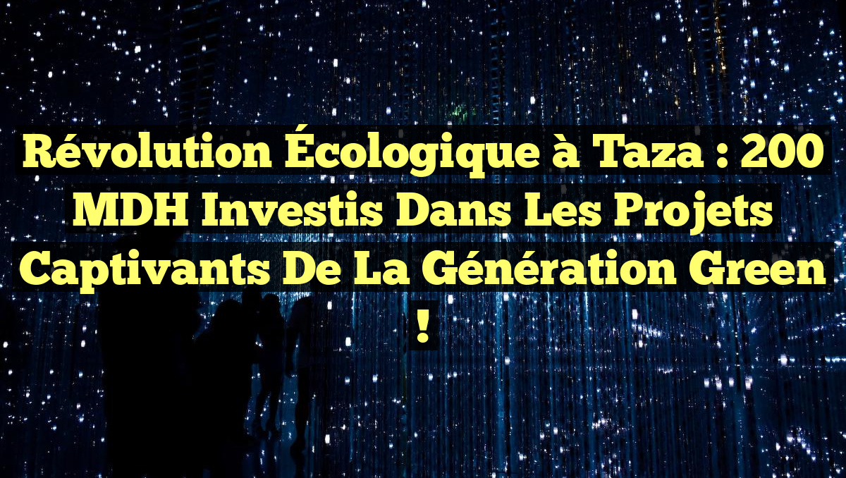 Révolution Écologique à Taza : 200 MDH Investis dans les Projets Captivants de la Génération Green !