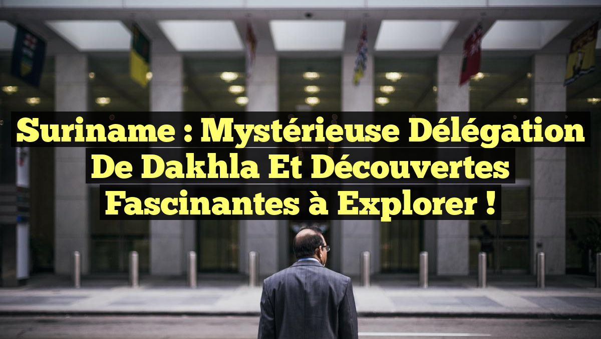 Suriname : Mystérieuse Délégation de Dakhla et Découvertes Fascinantes à Explorer !