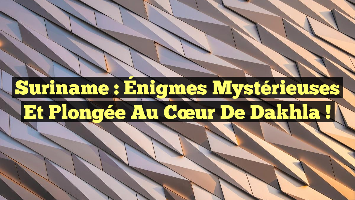 Suriname : Énigmes Mystérieuses et Plongée au Cœur de Dakhla !