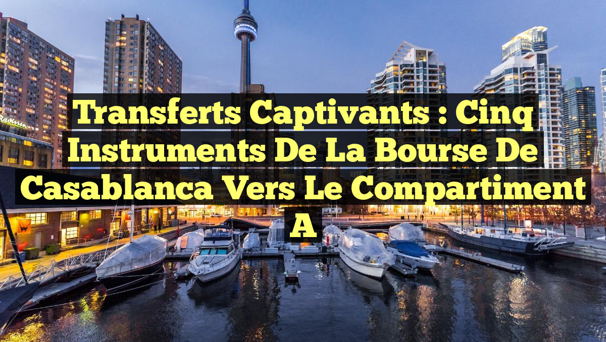 Transferts captivants : Cinq instruments de la Bourse de Casablanca vers le compartiment A