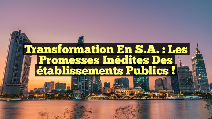 Transformation en S.A. : Les promesses inédites des établissements publics !