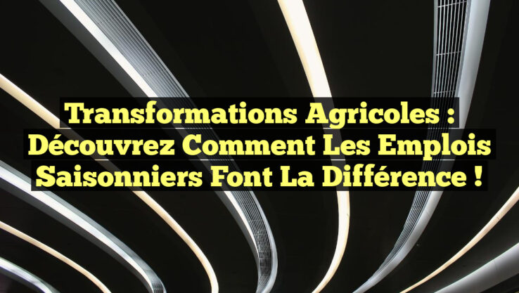 Transformations Agricoles : Découvrez Comment les Emplois Saisonniers Font la Différence !