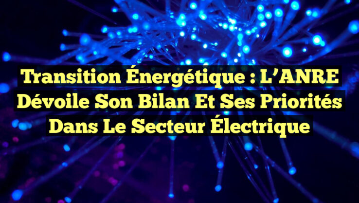 Transition Énergétique : L’ANRE Dévoile Son Bilan et Ses Priorités dans le Secteur Électrique