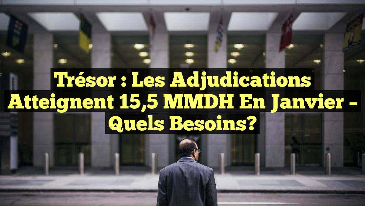 Trésor : Les Adjudications atteignent 15,5 MMDH en Janvier – Quels Besoins?