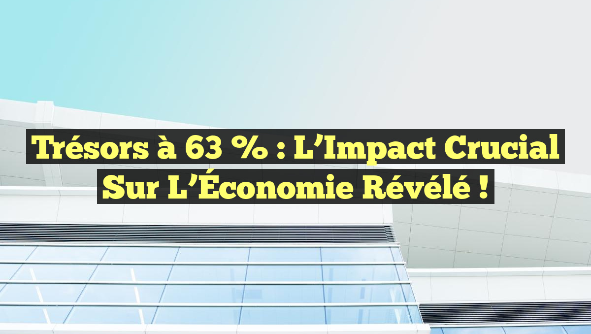 Trésors à 63 % : L&rsquo;Impact Crucial sur l&rsquo;Économie Révélé !