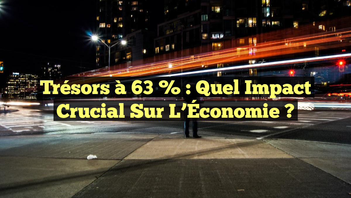 Trésors à 63 % : Quel Impact Crucial sur l&rsquo;Économie ?