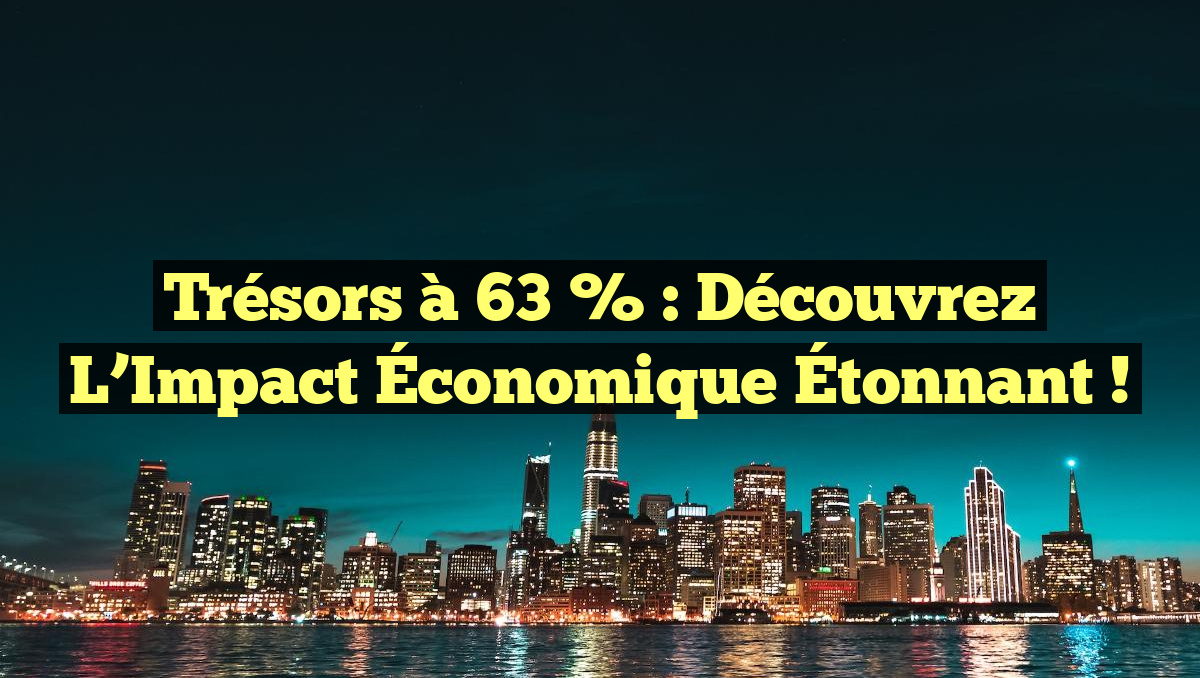 Trésors à 63 % : Découvrez l&rsquo;Impact Économique Étonnant !