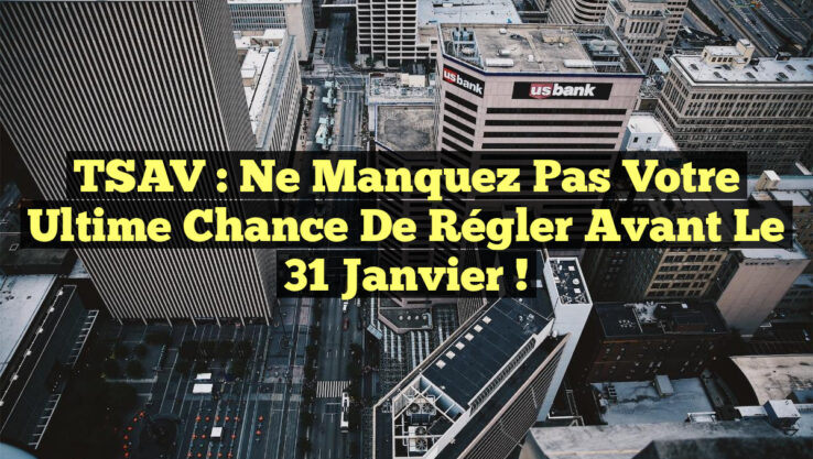 TSAV : Ne manquez pas votre ultime chance de régler avant le 31 janvier !