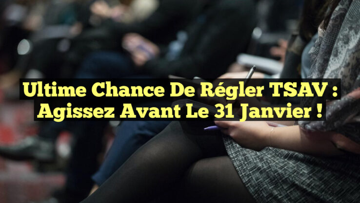 Ultime Chance de Régler TSAV : Agissez Avant le 31 Janvier !