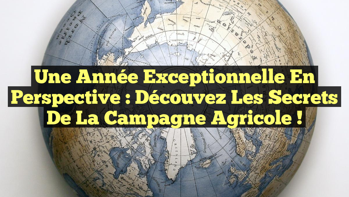 Une Année Exceptionnelle en Perspective : Découvez les Secrets de la Campagne Agricole !