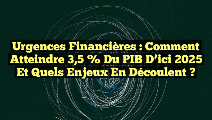 Urgences Financières : Comment Atteindre 3,5 % du PIB d’ici 2025 et Quels Enjeux En Découlent ?