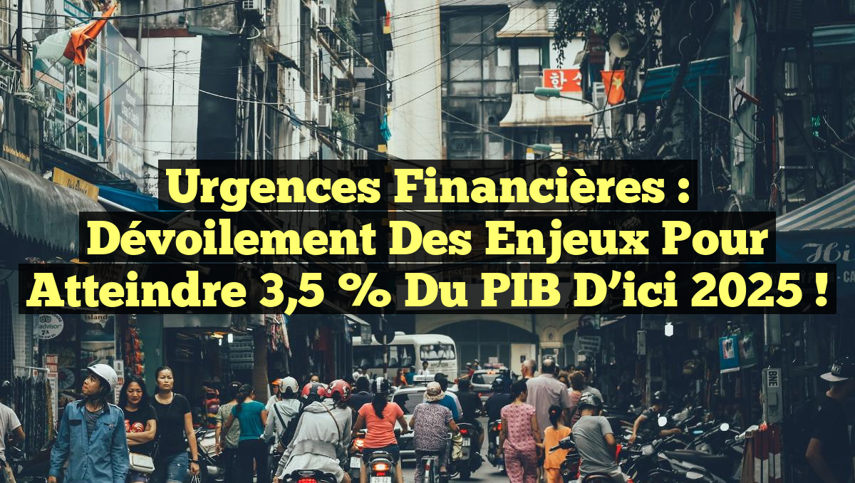 Urgences Financières : Dévoilement des Enjeux pour Atteindre 3,5 % du PIB d&rsquo;ici 2025 !