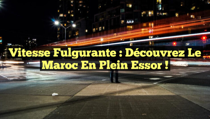 Vitesse fulgurante : Découvrez le Maroc en plein essor !