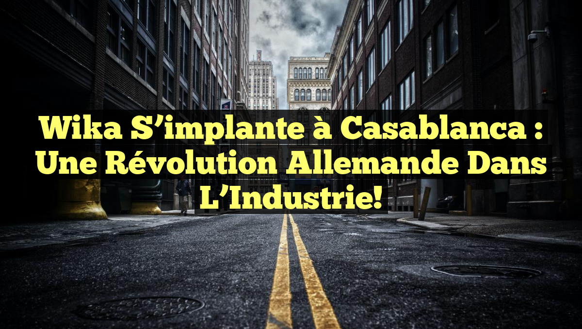 Wika s&rsquo;implante à Casablanca : Une Révolution Allemande dans l&rsquo;Industrie!