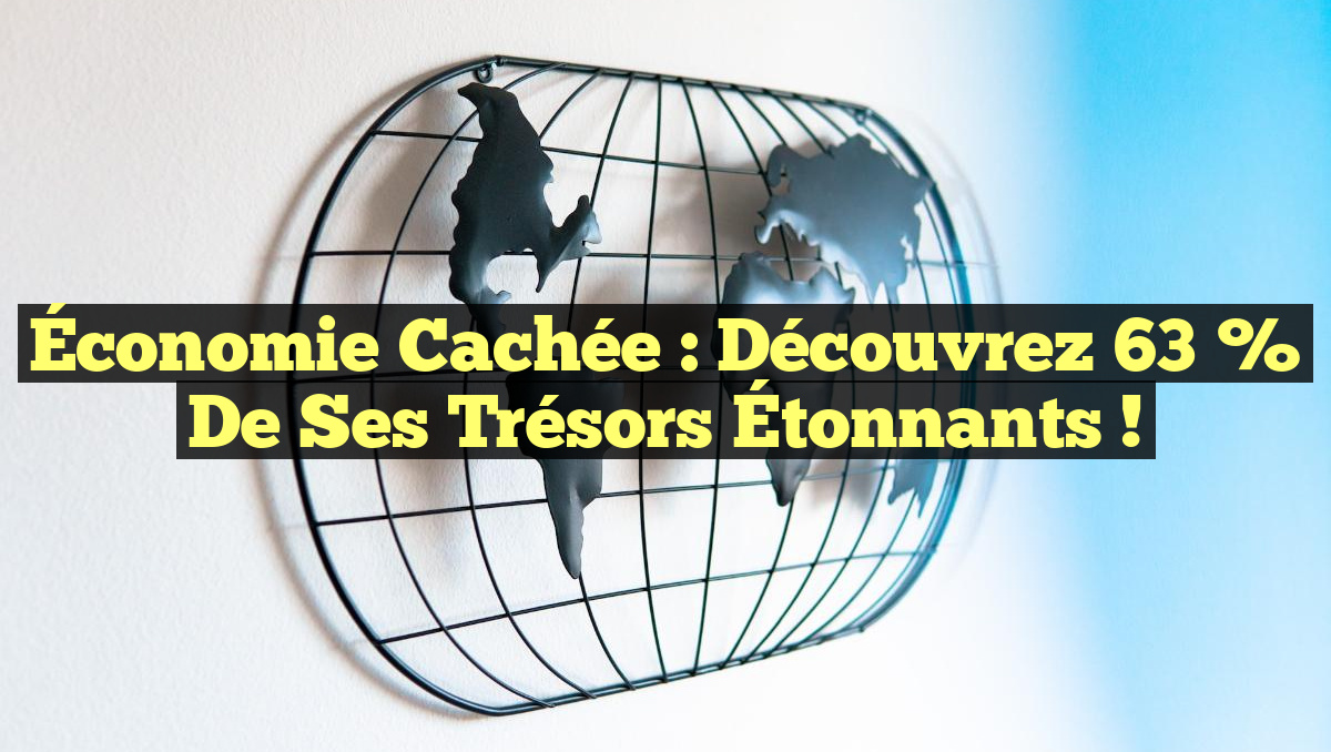 Économie Cachée : Découvrez 63 % de Ses Trésors Étonnants !