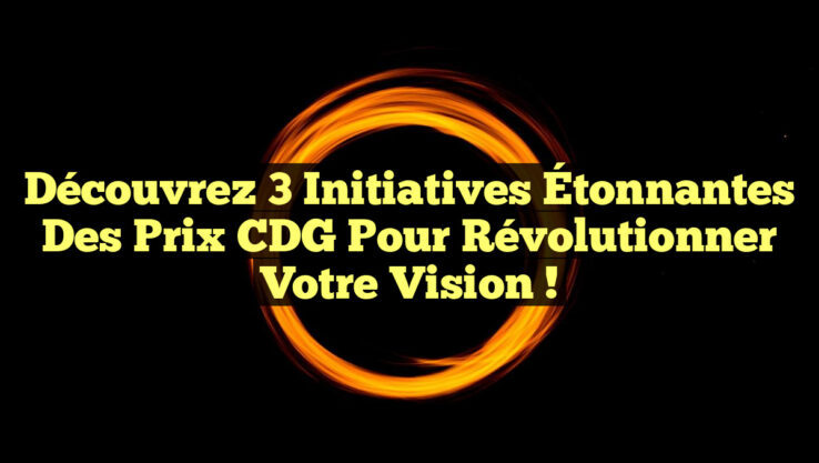 Découvrez 3 Initiatives Étonnantes des Prix CDG pour Révolutionner Votre Vision !