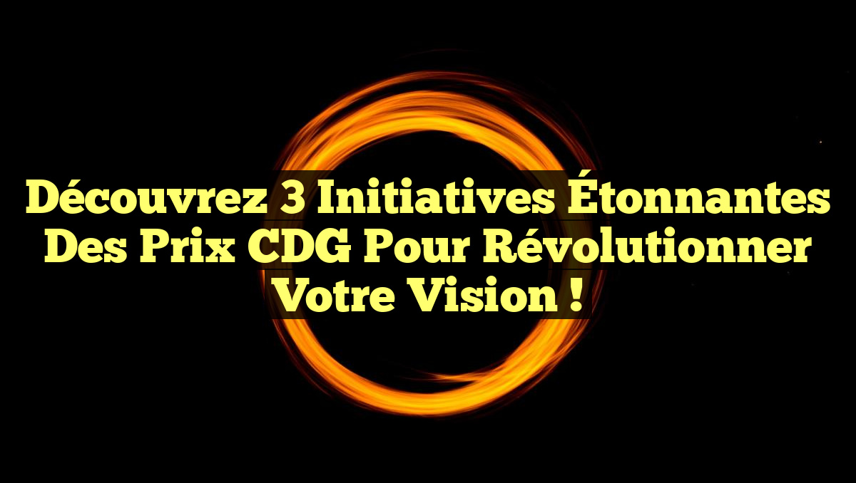 Découvrez 3 Initiatives Étonnantes des Prix CDG pour Révolutionner Votre Vision !