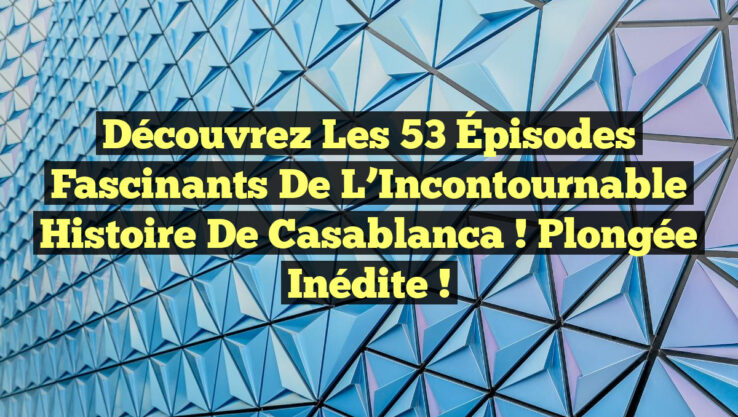 Découvrez les 53 Épisodes Fascinants de l’Incontournable Histoire de Casablanca ! Plongée Inédite !