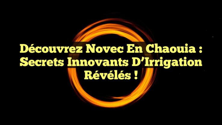 Découvrez Novec en Chaouia : Secrets Innovants d’Irrigation Révélés !