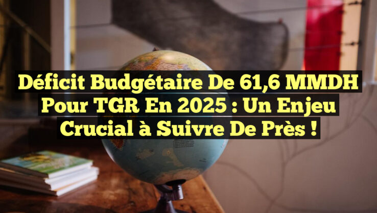 Déficit budgétaire de 61,6 MMDH pour TGR en 2025 : un enjeu crucial à suivre de près !